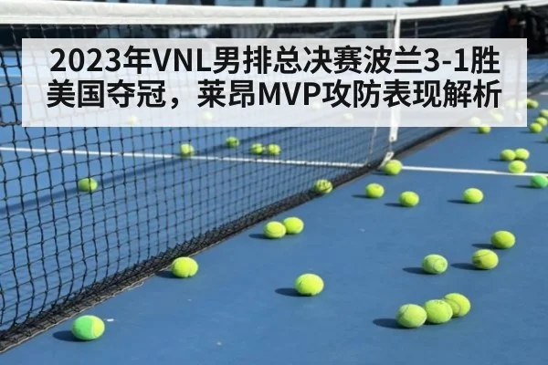 2023年VNL男排总决赛波兰3-1胜美国夺冠，莱昂MVP攻防表现解析