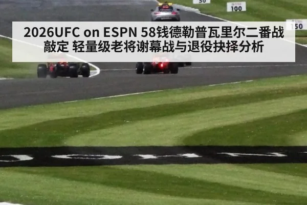 2026UFC on ESPN 58钱德勒普瓦里尔二番战敲定 轻量级老将谢幕战与退役抉择分析