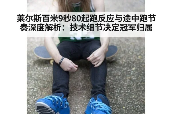 莱尔斯百米9秒80起跑反应与途中跑节奏深度解析：技术细节决定冠军归属