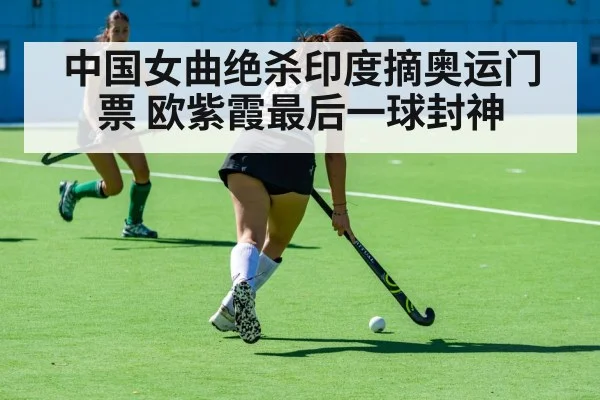 中国女曲绝杀印度摘奥运门票 欧紫霞最后一球封神