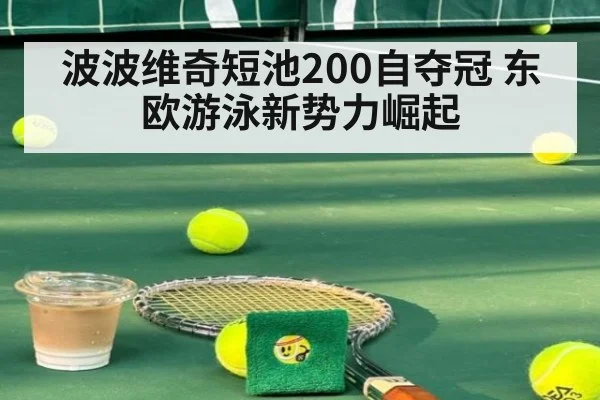 波波维奇短池200自夺冠 东欧游泳新势力崛起