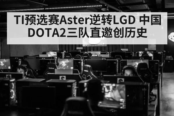 TI预选赛Aster逆转LGD 中国DOTA2三队直邀创历史
