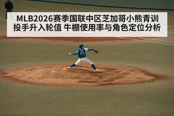 MLB2026赛季国联中区芝加哥小熊青训投手升入轮值 牛棚使用率与角色定位分析
