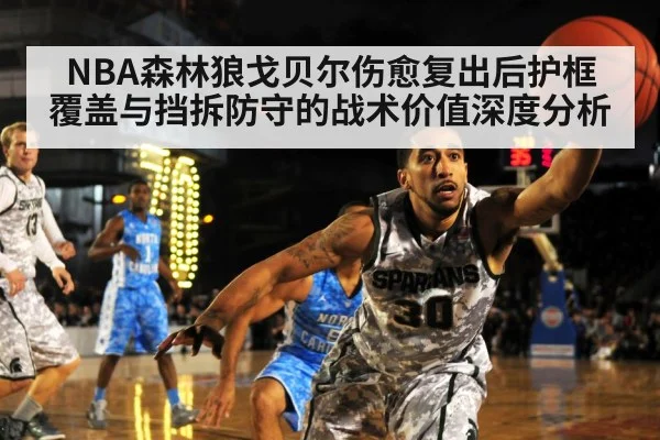 NBA森林狼戈贝尔伤愈复出后护框覆盖与挡拆防守的战术价值深度分析