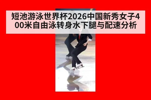 短池游泳世界杯2026中国新秀女子400米自由泳转身水下腿与配速分析