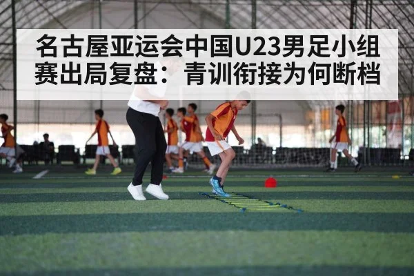 名古屋亚运会中国U23男足小组赛出局复盘：青训衔接为何断档