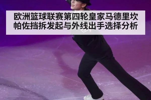 欧洲篮球联赛第四轮皇家马德里坎帕佐挡拆发起与外线出手选择分析