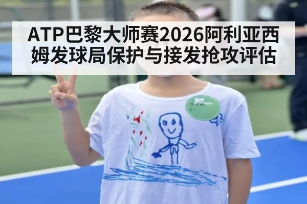 ATP巴黎大师赛2026阿利亚西姆发球局保护与接发抢攻评估