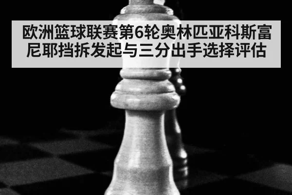欧洲篮球联赛第6轮奥林匹亚科斯富尼耶挡拆发起与三分出手选择评估